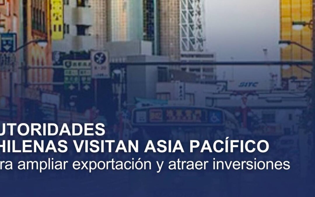Autoridades chilenas visitan Asia Pacífico para ampliar exportación y atraer inversores